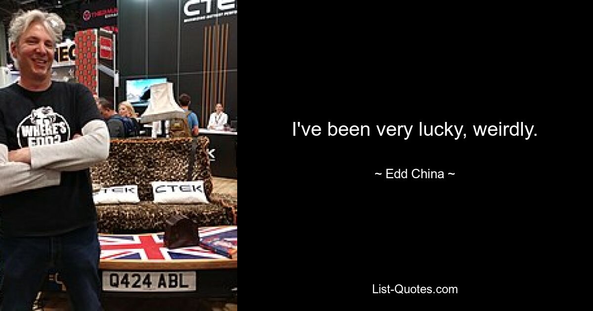 I've been very lucky, weirdly. — © Edd China