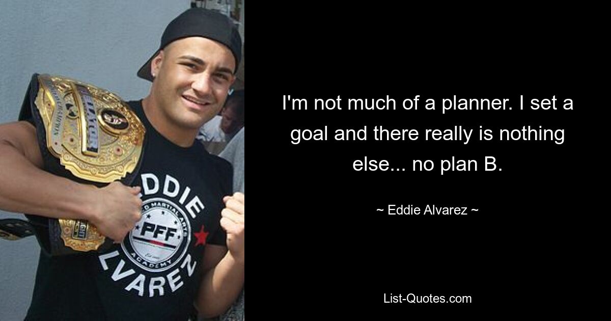 I'm not much of a planner. I set a goal and there really is nothing else... no plan B. — © Eddie Alvarez