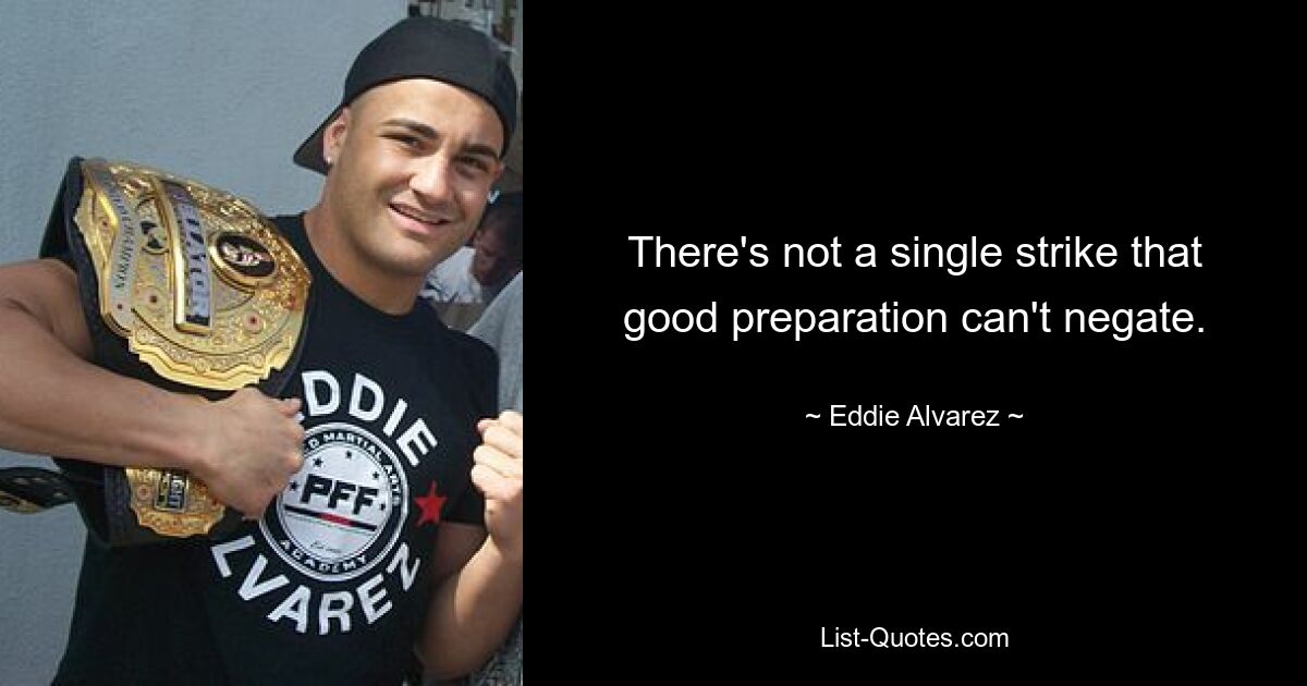 There's not a single strike that good preparation can't negate. — © Eddie Alvarez