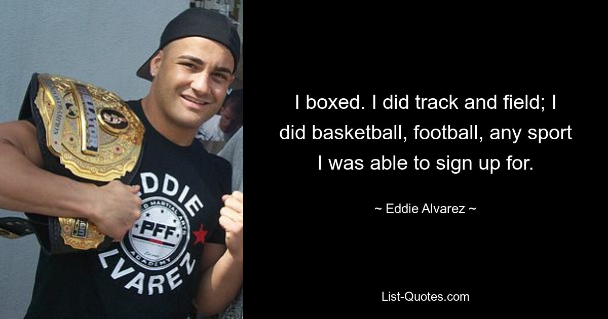 I boxed. I did track and field; I did basketball, football, any sport I was able to sign up for. — © Eddie Alvarez