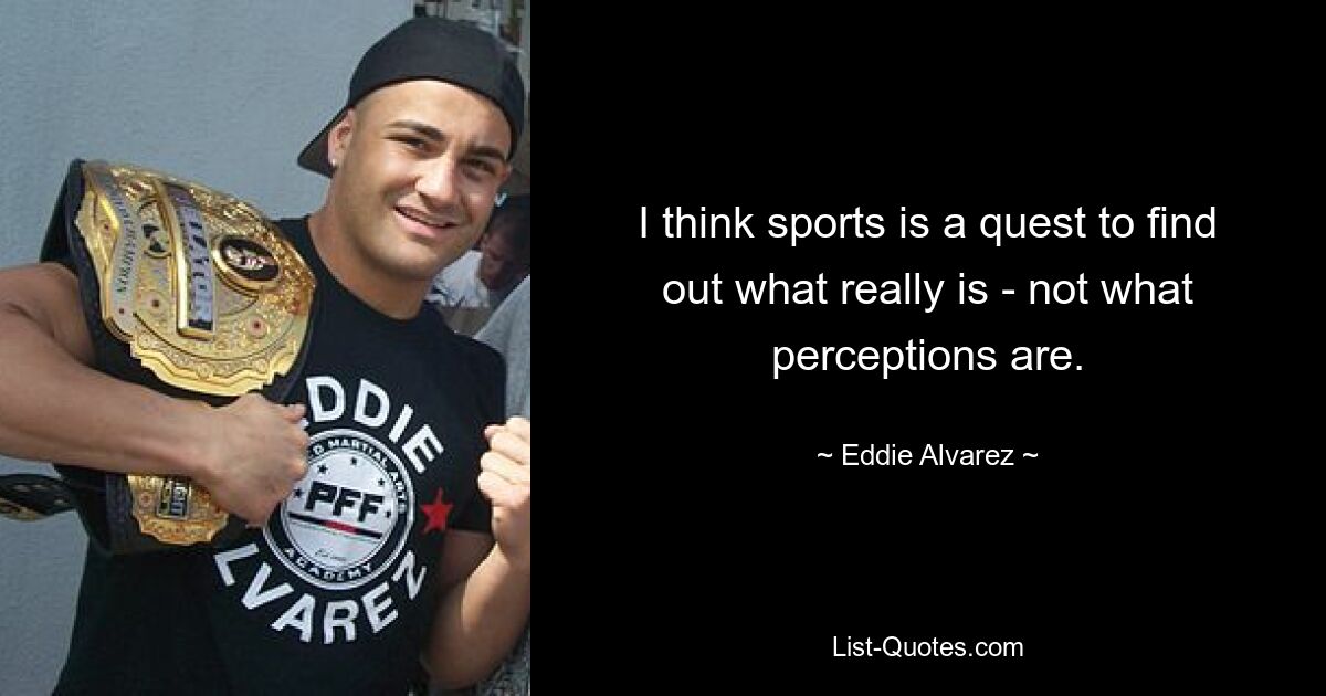 I think sports is a quest to find out what really is - not what perceptions are. — © Eddie Alvarez