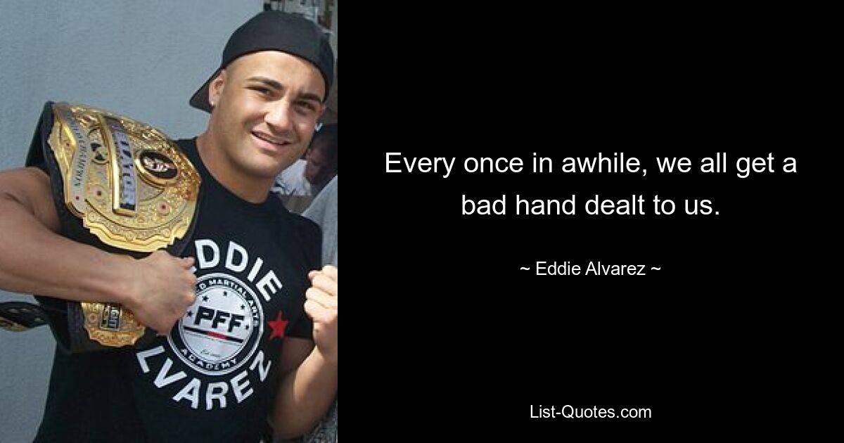 Every once in awhile, we all get a bad hand dealt to us. — © Eddie Alvarez