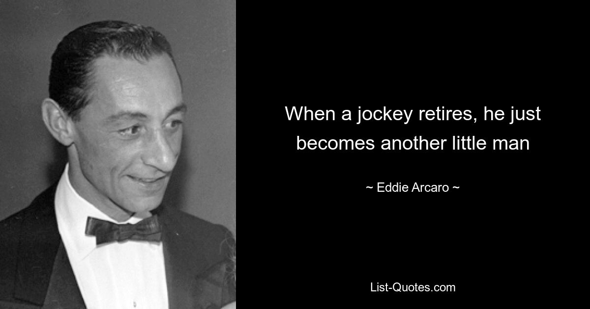 When a jockey retires, he just becomes another little man — © Eddie Arcaro