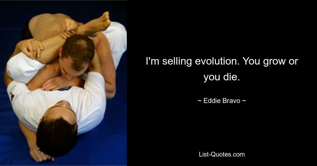 I'm selling evolution. You grow or you die. — © Eddie Bravo