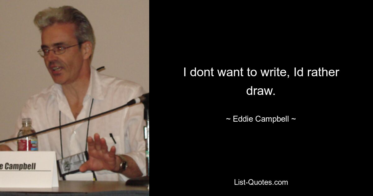 I dont want to write, Id rather draw. — © Eddie Campbell