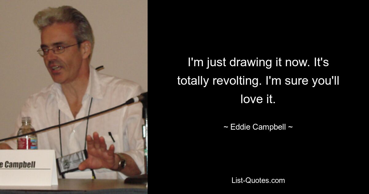 I'm just drawing it now. It's totally revolting. I'm sure you'll love it. — © Eddie Campbell