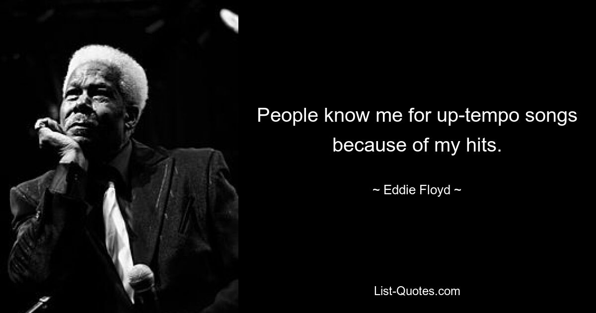 People know me for up-tempo songs because of my hits. — © Eddie Floyd