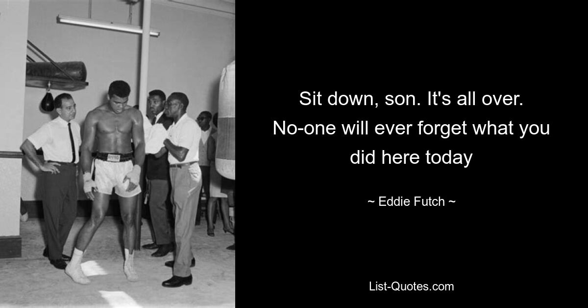 Sit down, son. It's all over. No-one will ever forget what you did here today — © Eddie Futch