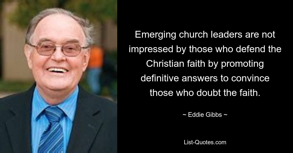 Emerging church leaders are not impressed by those who defend the Christian faith by promoting definitive answers to convince those who doubt the faith. — © Eddie Gibbs