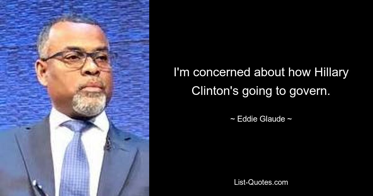 I'm concerned about how Hillary Clinton's going to govern. — © Eddie Glaude