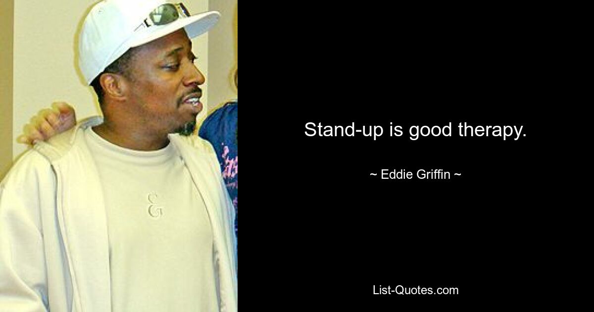 Stand-up is good therapy. — © Eddie Griffin