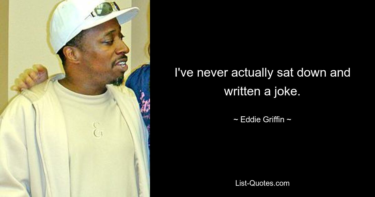 I've never actually sat down and written a joke. — © Eddie Griffin