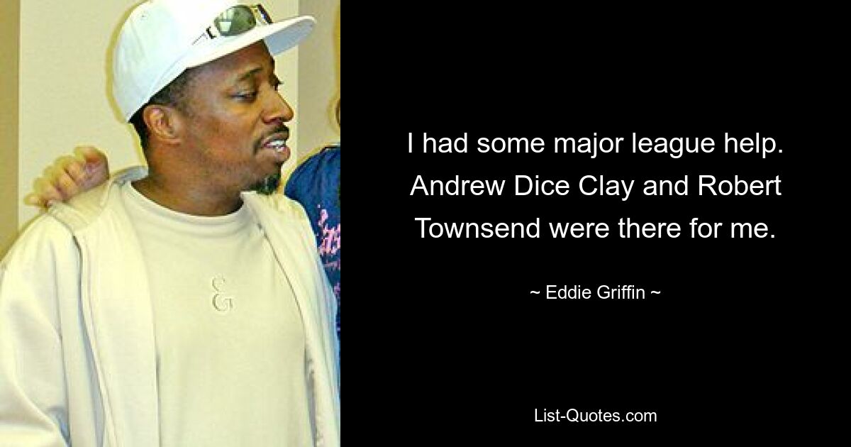 I had some major league help. Andrew Dice Clay and Robert Townsend were there for me. — © Eddie Griffin