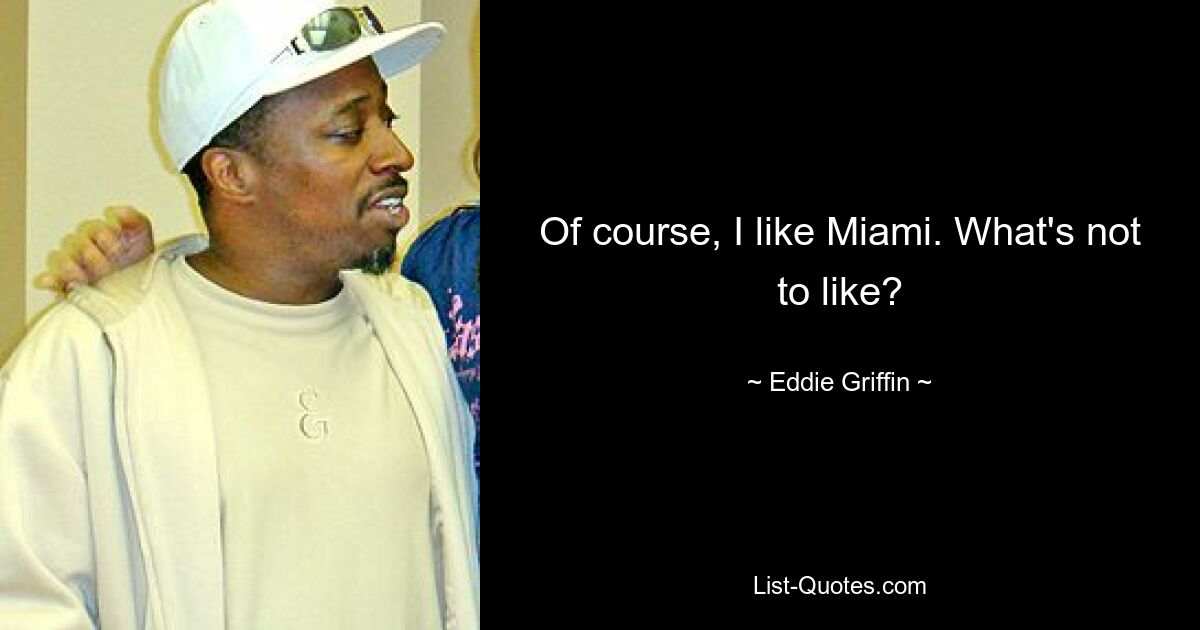 Of course, I like Miami. What's not to like? — © Eddie Griffin