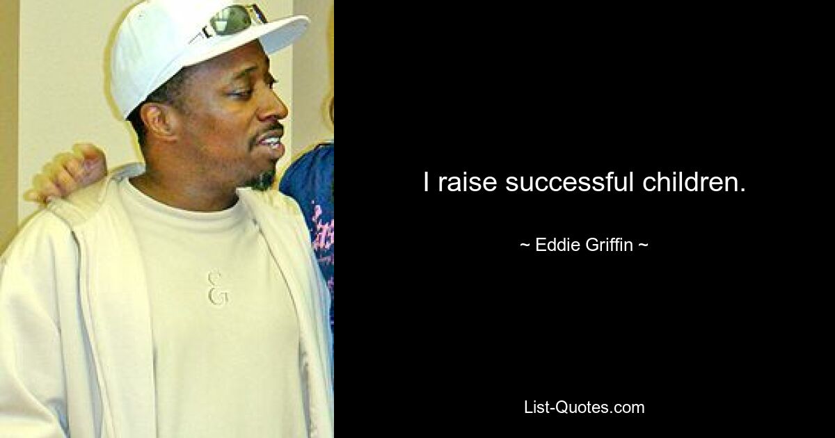 I raise successful children. — © Eddie Griffin