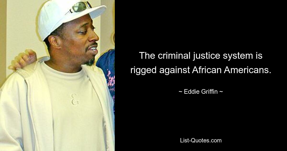 The criminal justice system is rigged against African Americans. — © Eddie Griffin