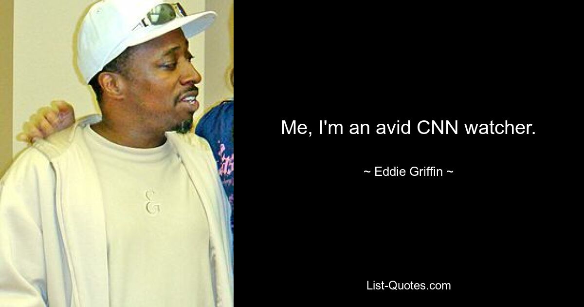 Me, I'm an avid CNN watcher. — © Eddie Griffin