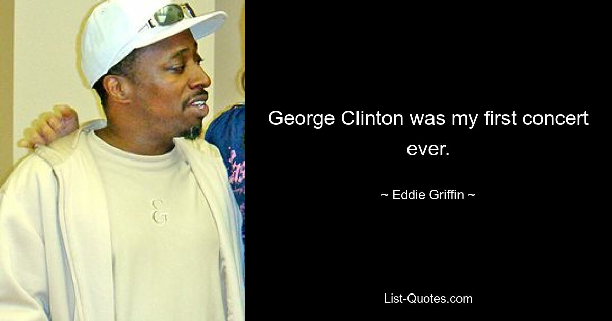 George Clinton was my first concert ever. — © Eddie Griffin