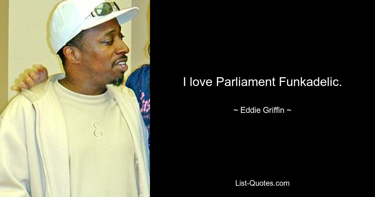 I love Parliament Funkadelic. — © Eddie Griffin