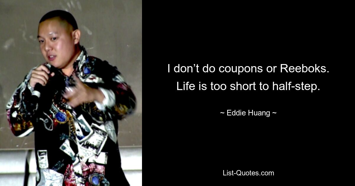 I don’t do coupons or Reeboks. Life is too short to half-step. — © Eddie Huang