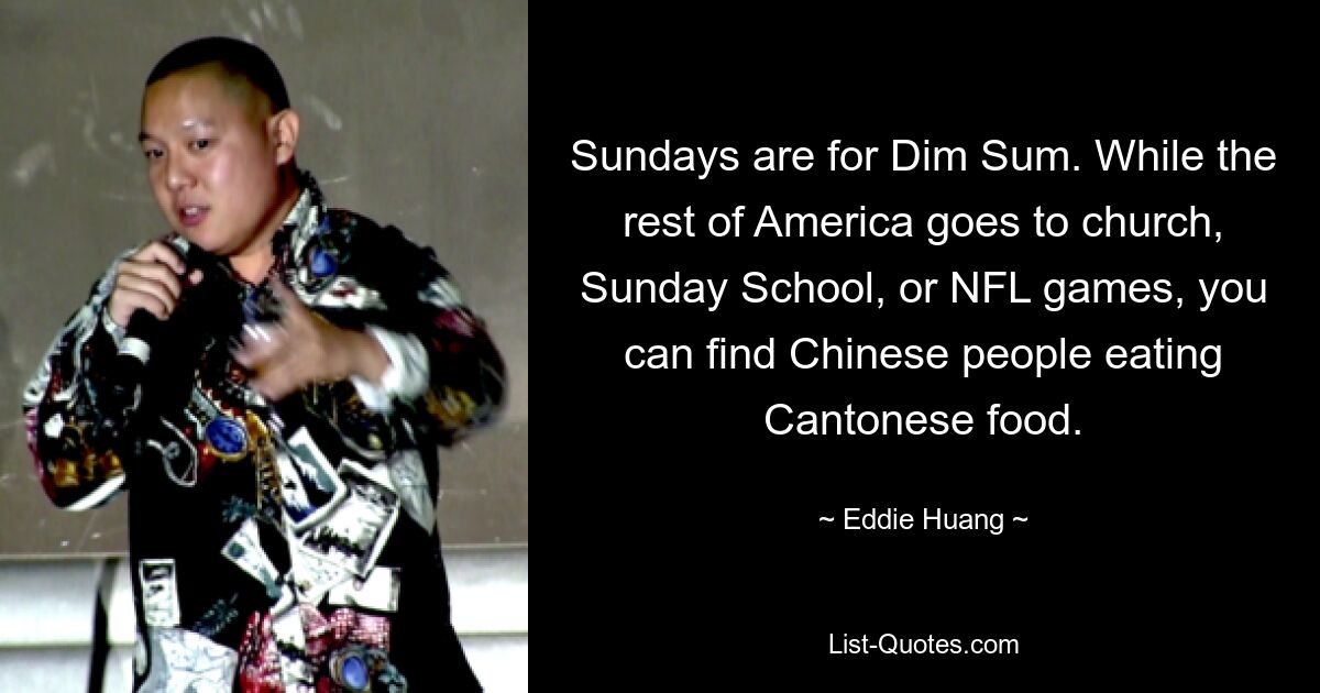 Sundays are for Dim Sum. While the rest of America goes to church, Sunday School, or NFL games, you can find Chinese people eating Cantonese food. — © Eddie Huang