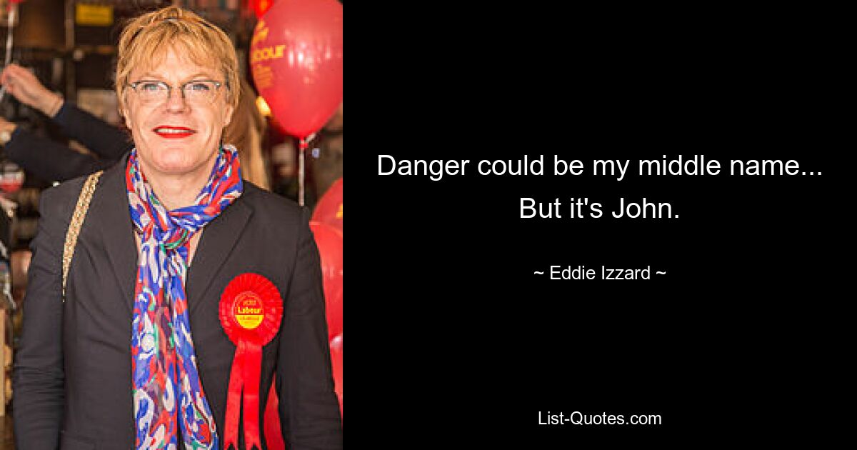 Danger könnte mein zweiter Vorname sein ... Aber es ist John. — © Eddie Izzard