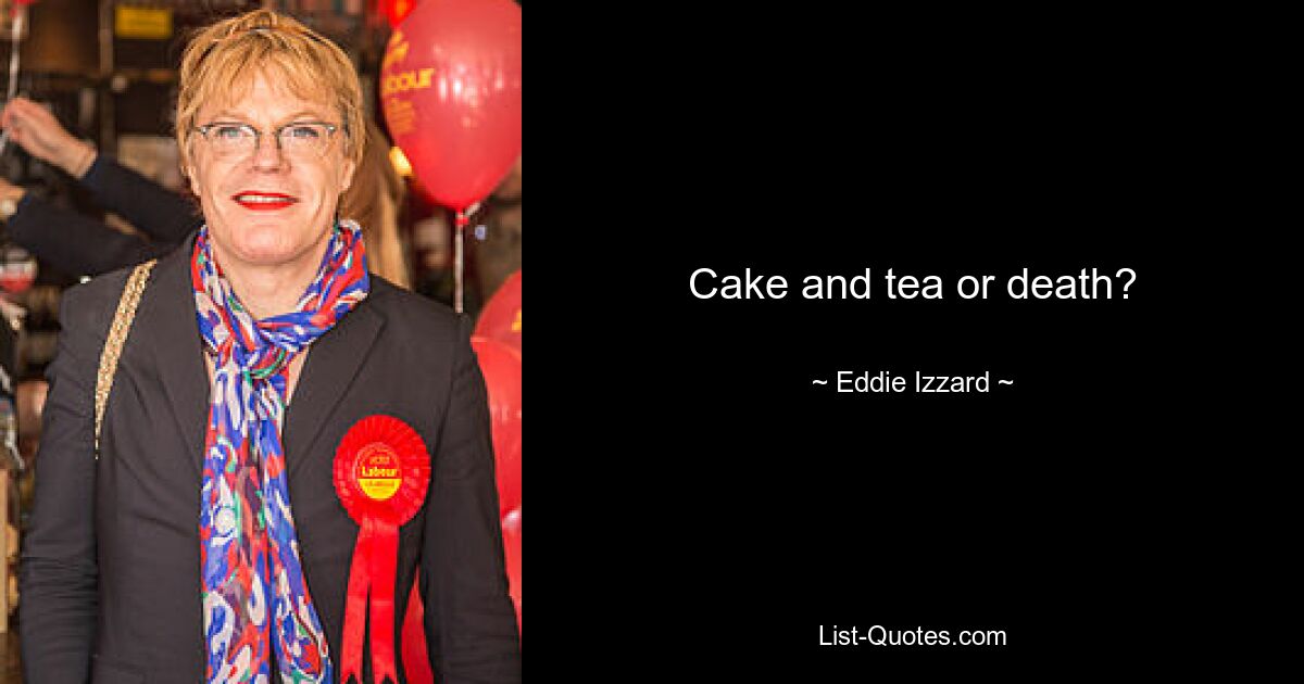 Cake and tea or death? — © Eddie Izzard