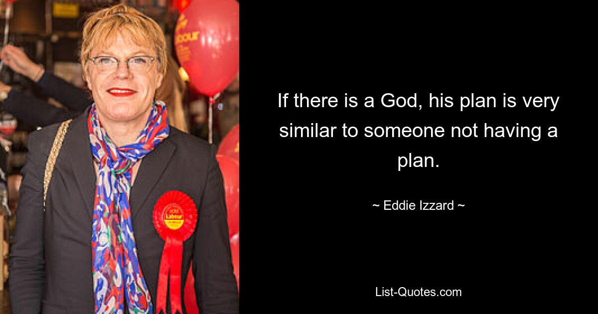 Wenn es einen Gott gibt, ist sein Plan dem von jemandem sehr ähnlich, der keinen Plan hat. — © Eddie Izzard 