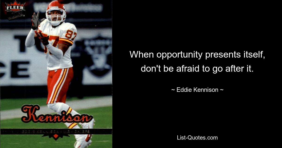 When opportunity presents itself, don't be afraid to go after it. — © Eddie Kennison