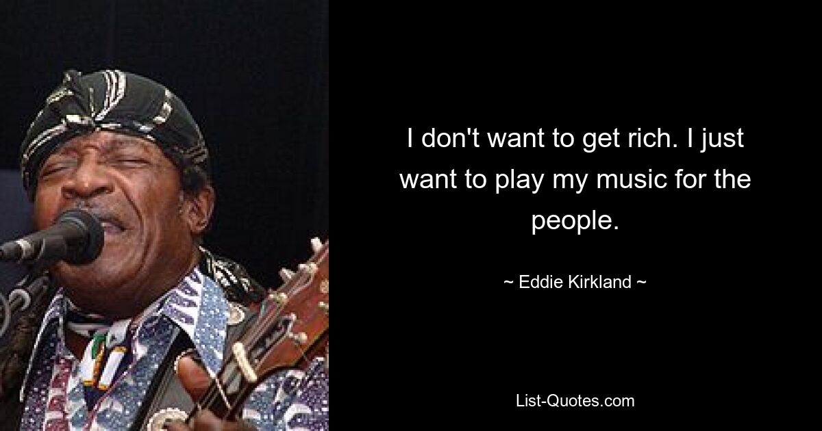 I don't want to get rich. I just want to play my music for the people. — © Eddie Kirkland