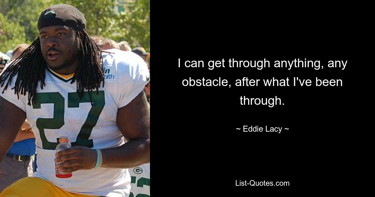 I can get through anything, any obstacle, after what I've been through. — © Eddie Lacy