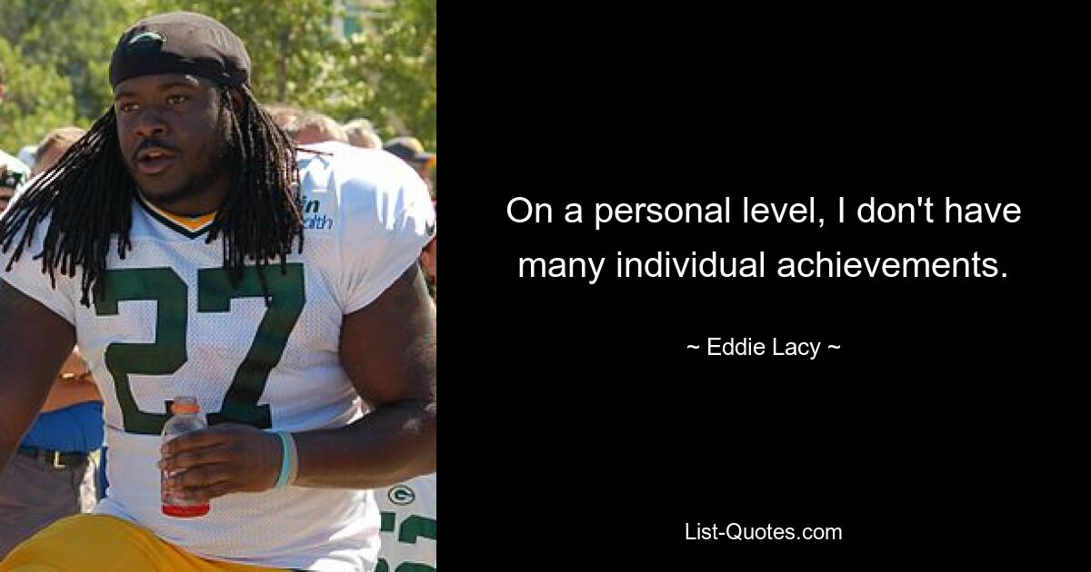 On a personal level, I don't have many individual achievements. — © Eddie Lacy