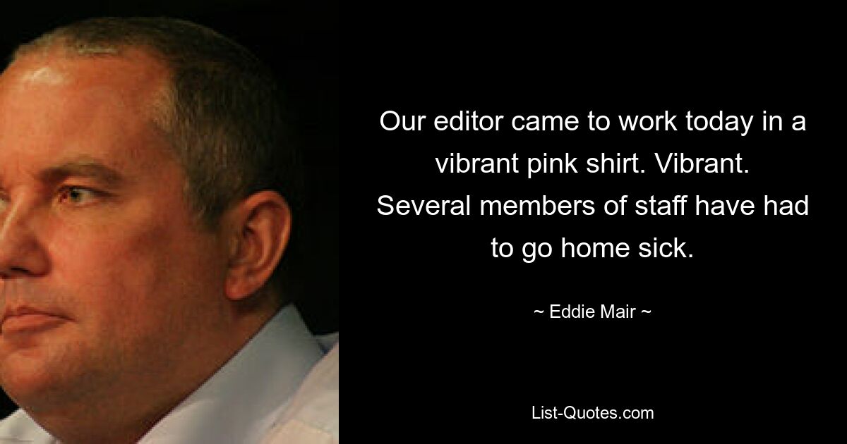 Our editor came to work today in a vibrant pink shirt. Vibrant. Several members of staff have had to go home sick. — © Eddie Mair