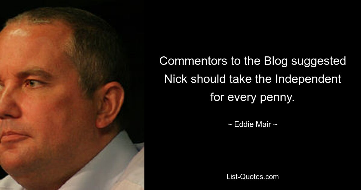 Commentors to the Blog suggested Nick should take the Independent for every penny. — © Eddie Mair