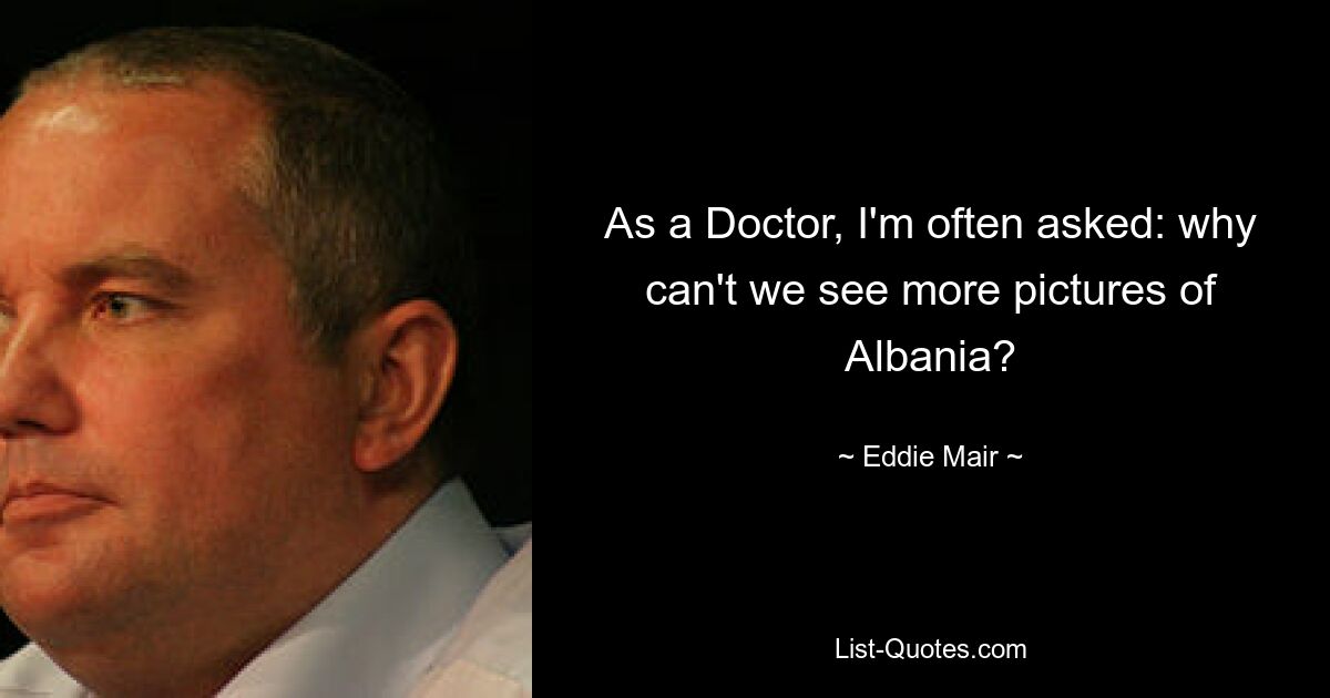 As a Doctor, I'm often asked: why can't we see more pictures of Albania? — © Eddie Mair