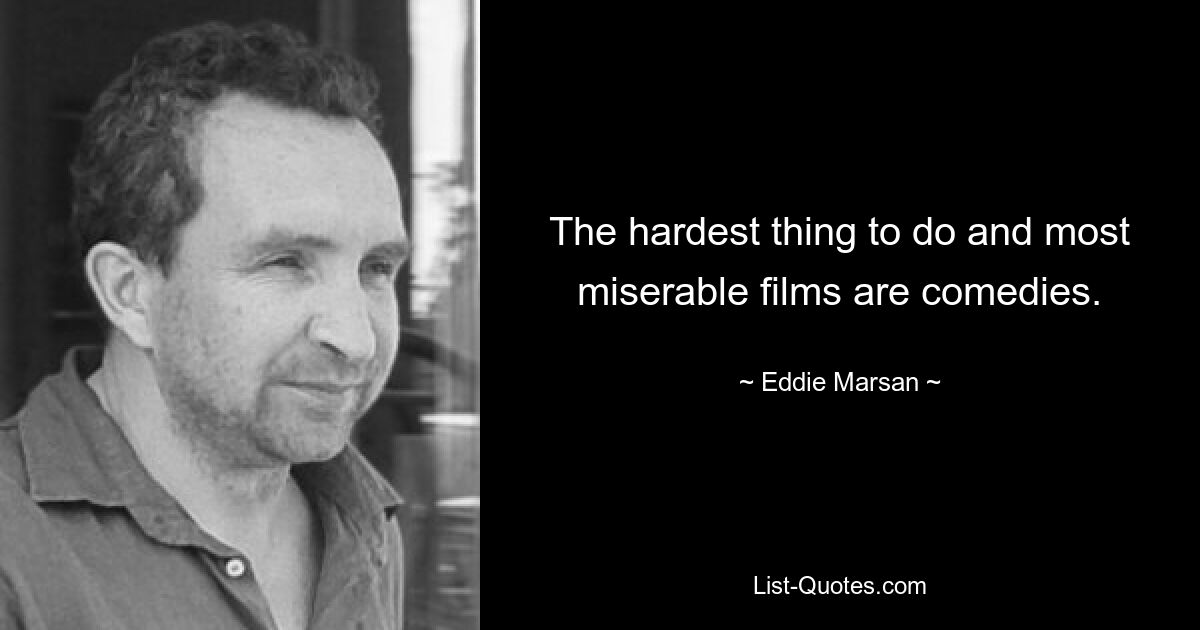 The hardest thing to do and most miserable films are comedies. — © Eddie Marsan