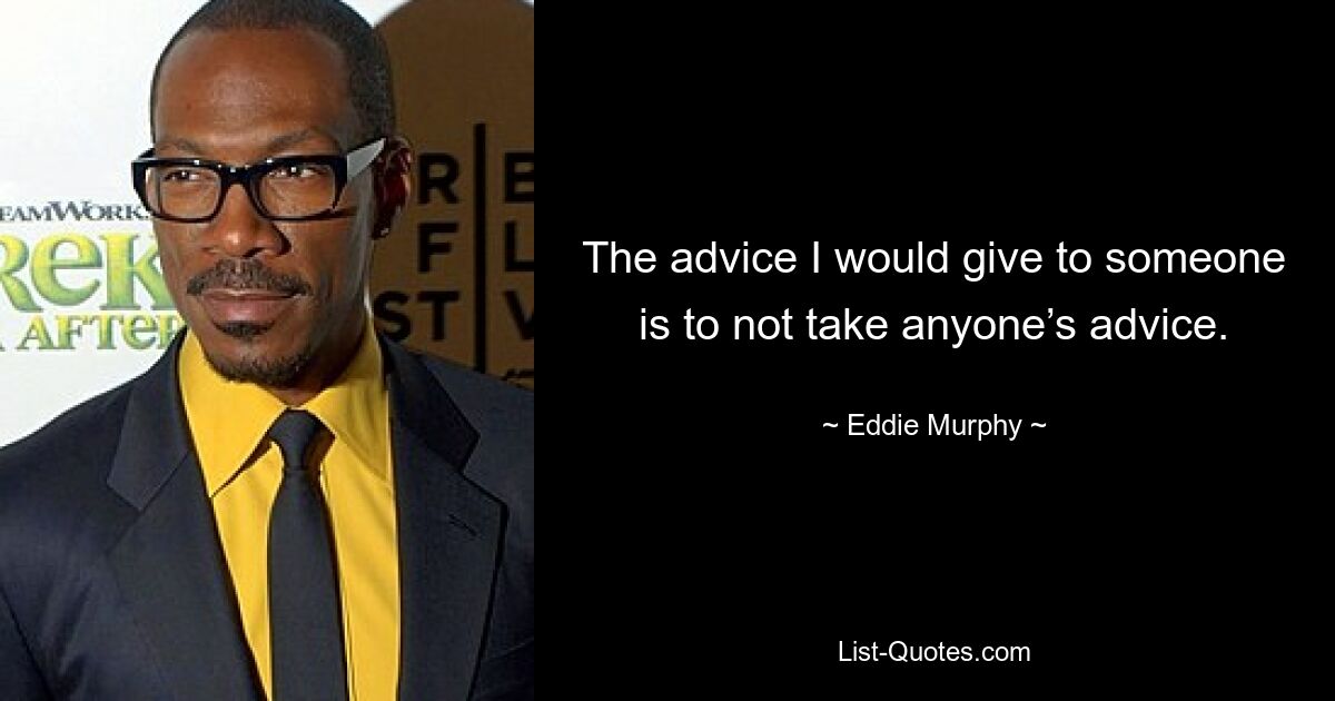 The advice I would give to someone is to not take anyone’s advice. — © Eddie Murphy