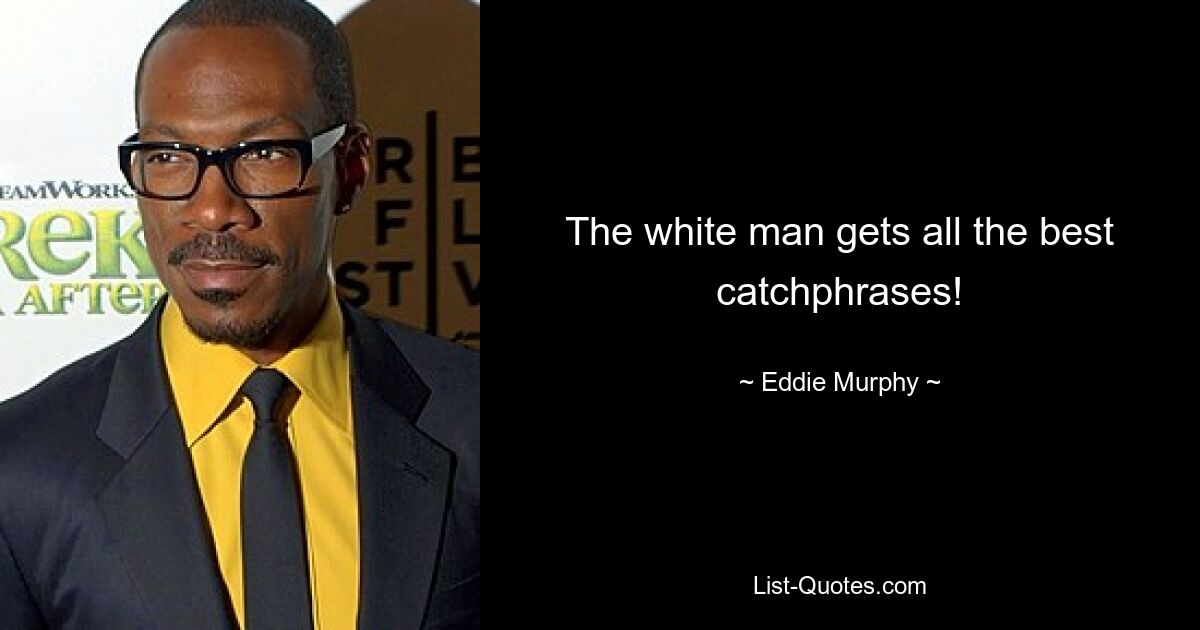 The white man gets all the best catchphrases! — © Eddie Murphy