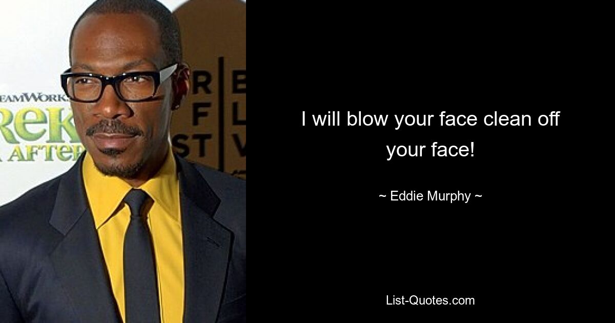 I will blow your face clean off your face! — © Eddie Murphy