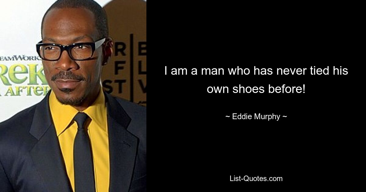 I am a man who has never tied his own shoes before! — © Eddie Murphy