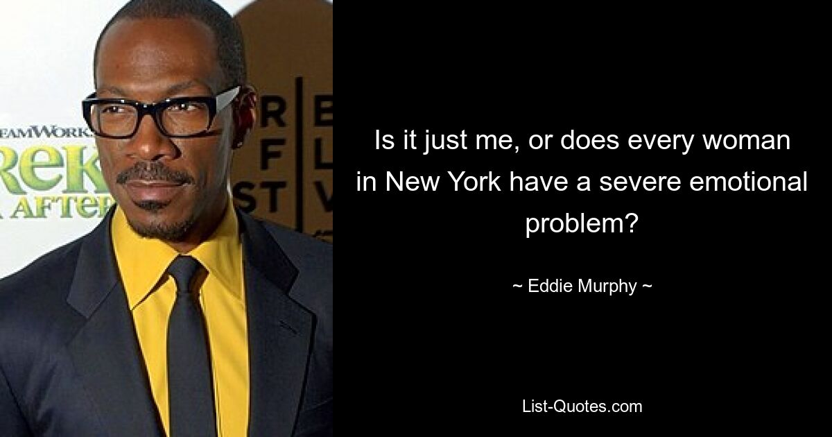 Is it just me, or does every woman in New York have a severe emotional problem? — © Eddie Murphy