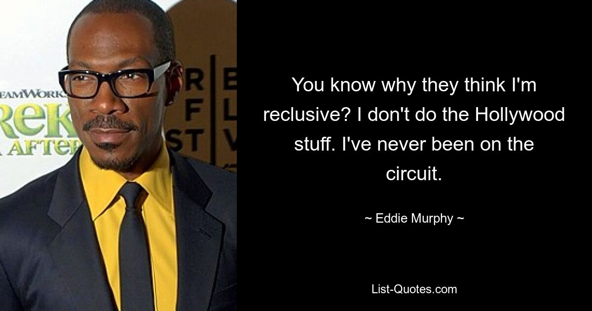 You know why they think I'm reclusive? I don't do the Hollywood stuff. I've never been on the circuit. — © Eddie Murphy