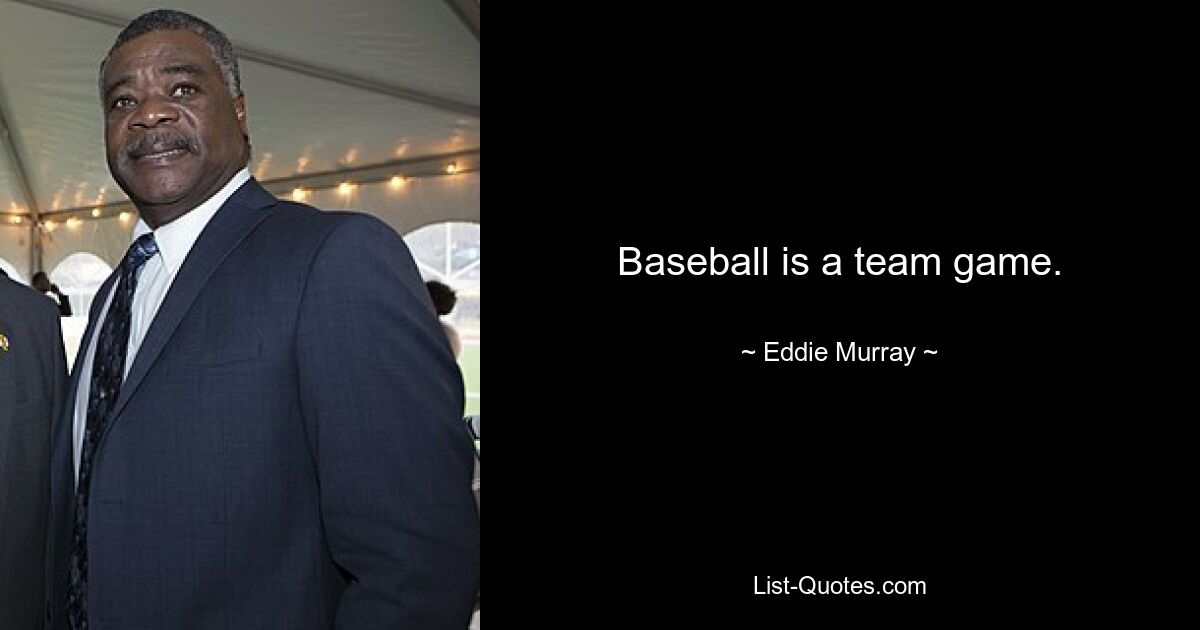 Baseball is a team game. — © Eddie Murray