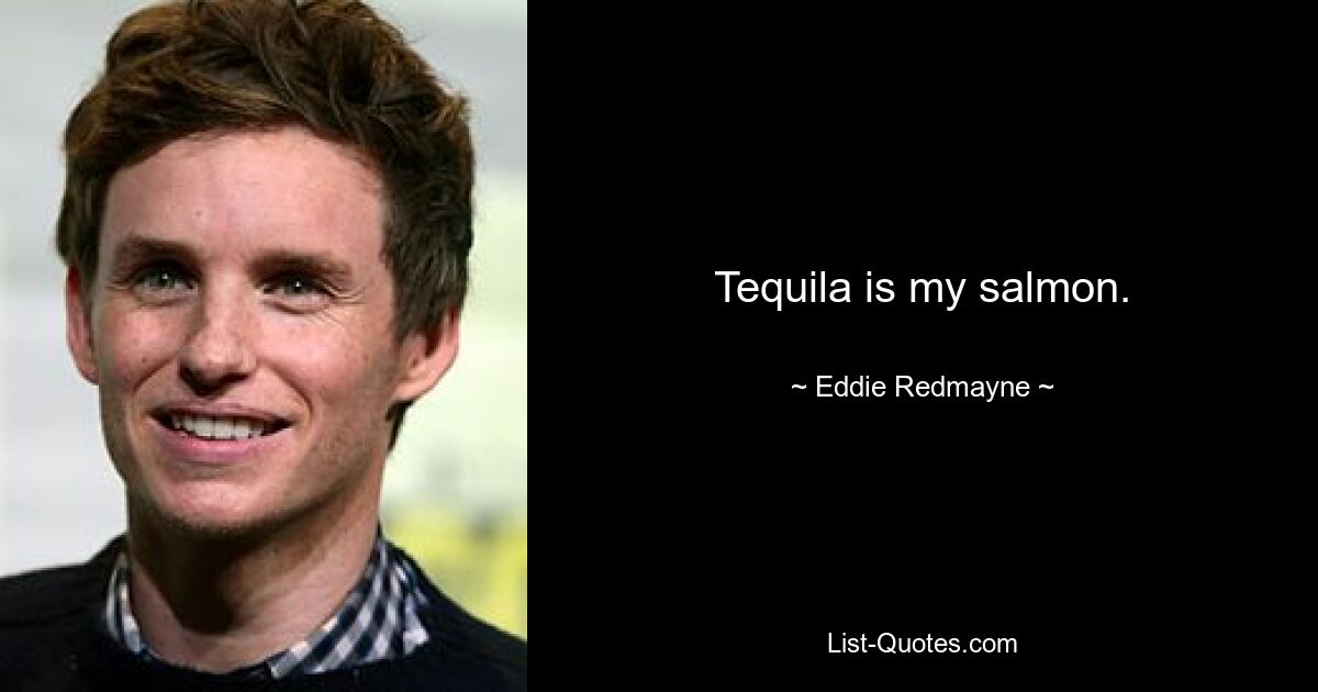 Tequila is my salmon. — © Eddie Redmayne