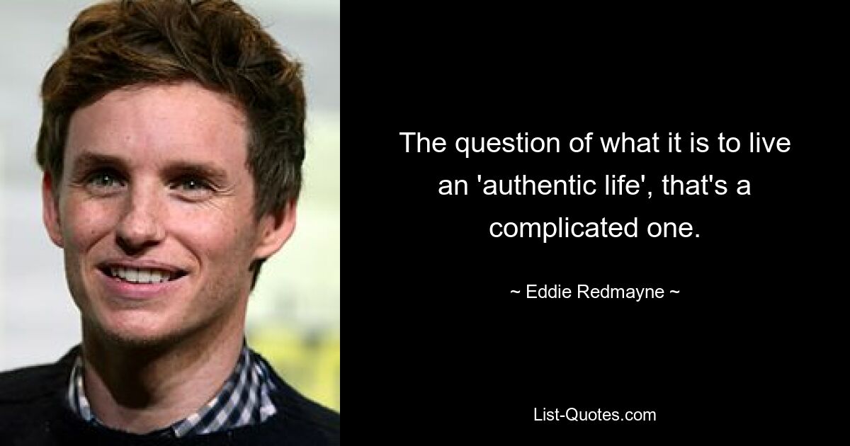 The question of what it is to live an 'authentic life', that's a complicated one. — © Eddie Redmayne