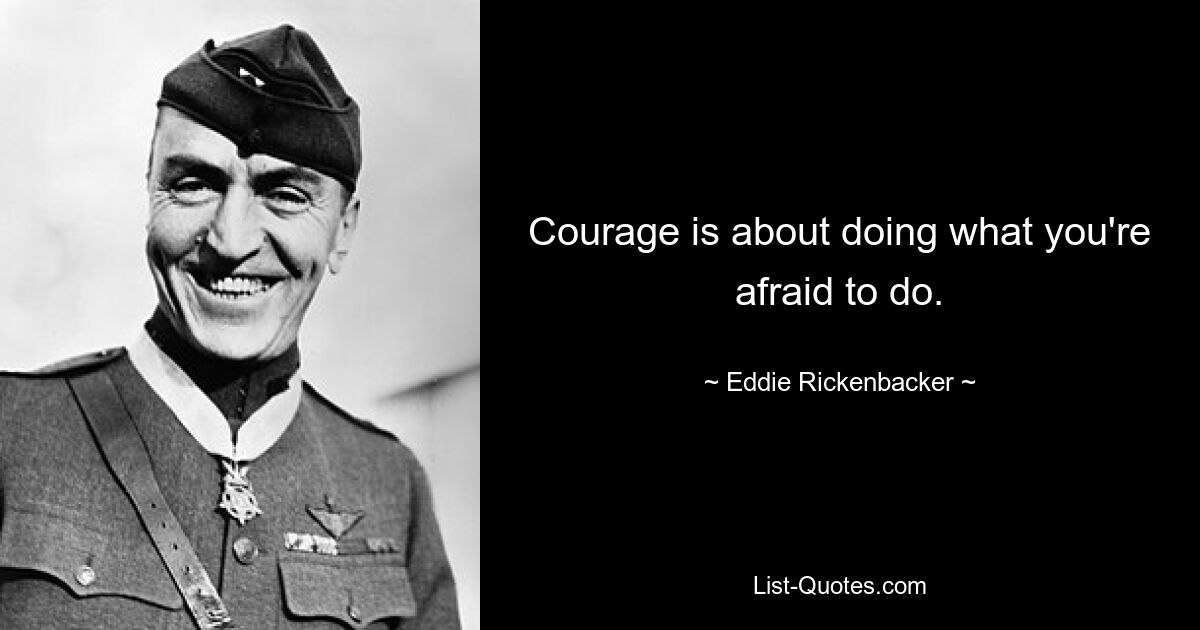 Courage is about doing what you're afraid to do. — © Eddie Rickenbacker