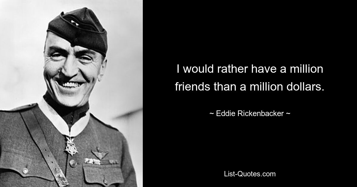 I would rather have a million friends than a million dollars. — © Eddie Rickenbacker