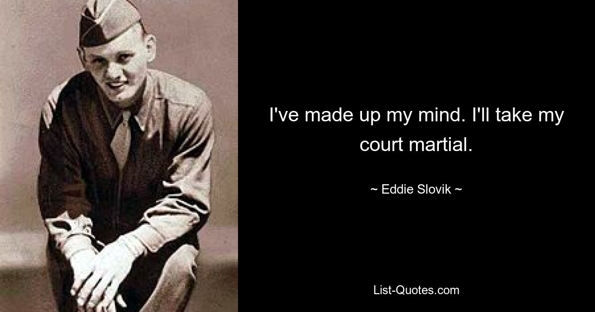 I've made up my mind. I'll take my court martial. — © Eddie Slovik