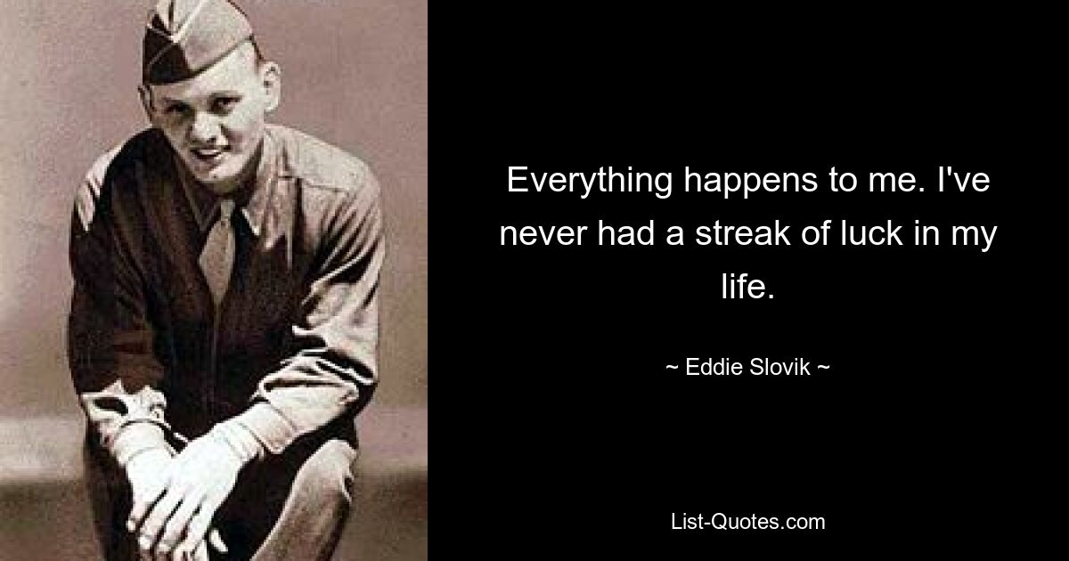 Everything happens to me. I've never had a streak of luck in my life. — © Eddie Slovik