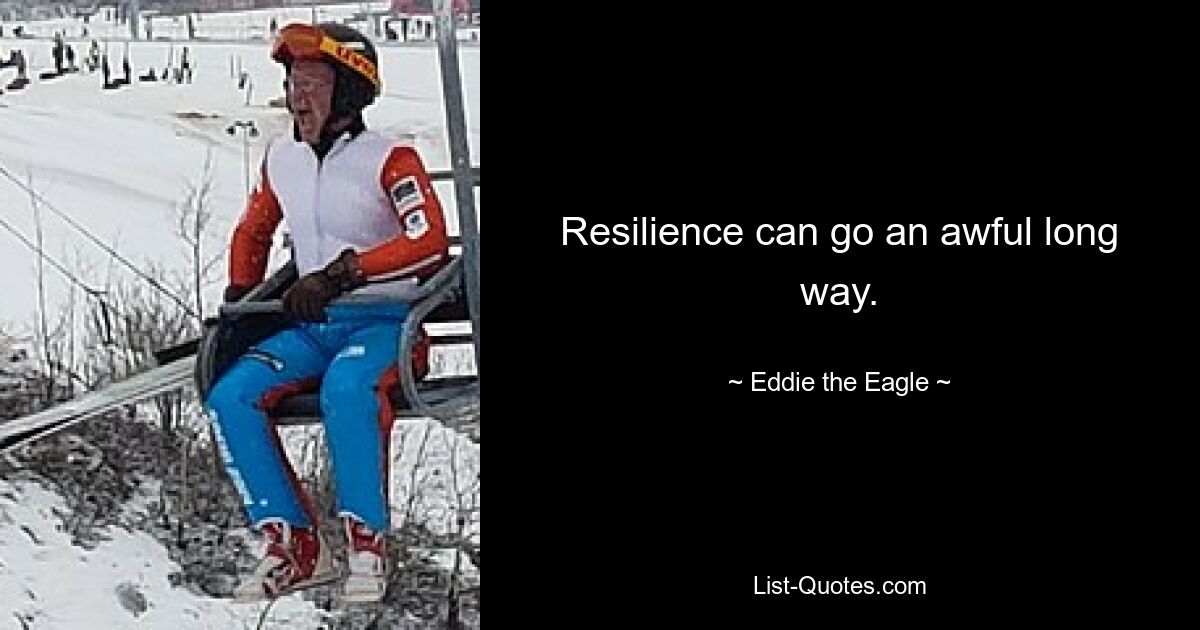 Resilience can go an awful long way. — © Eddie the Eagle